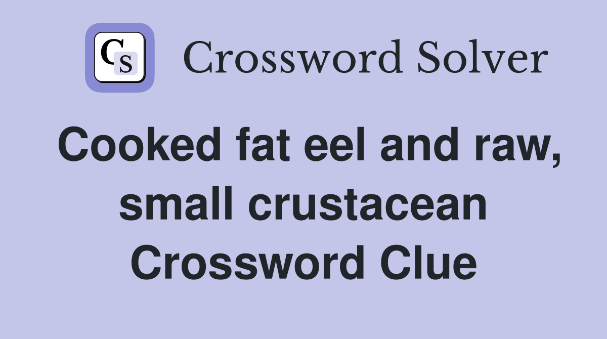Cooked fat eel and raw, small crustacean - Crossword Clue Answers